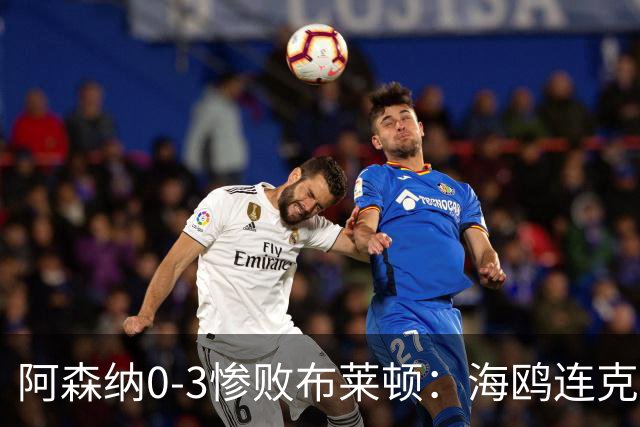阿森纳0-3惨败布莱顿：海鸥连克三届冠军太恐怖